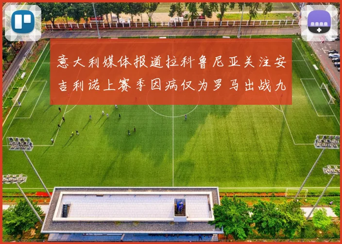 意大利媒体报道拉科鲁尼亚关注安吉利诺上赛季因病仅为罗马出战九场