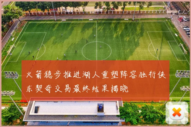 火箭稳步推进湖人重塑阵容独行侠东契奇交易最终结果揭晓