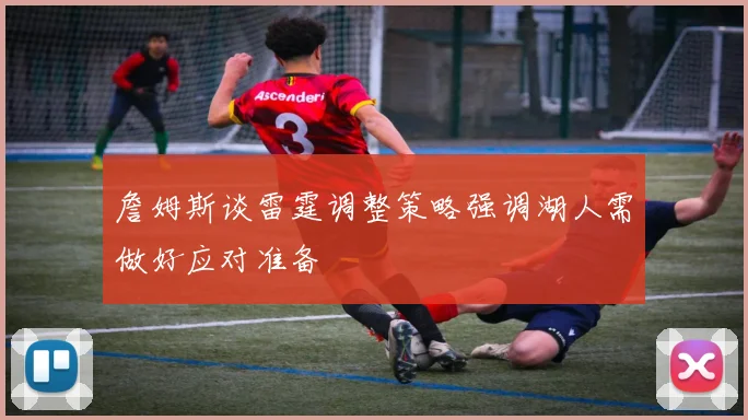 詹姆斯谈雷霆调整策略强调湖人需做好应对准备