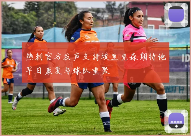 热刺官方发声支持埃里克森期待他早日康复与球队重聚