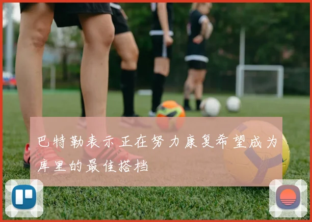 巴特勒表示正在努力康复希望成为库里的最佳搭档