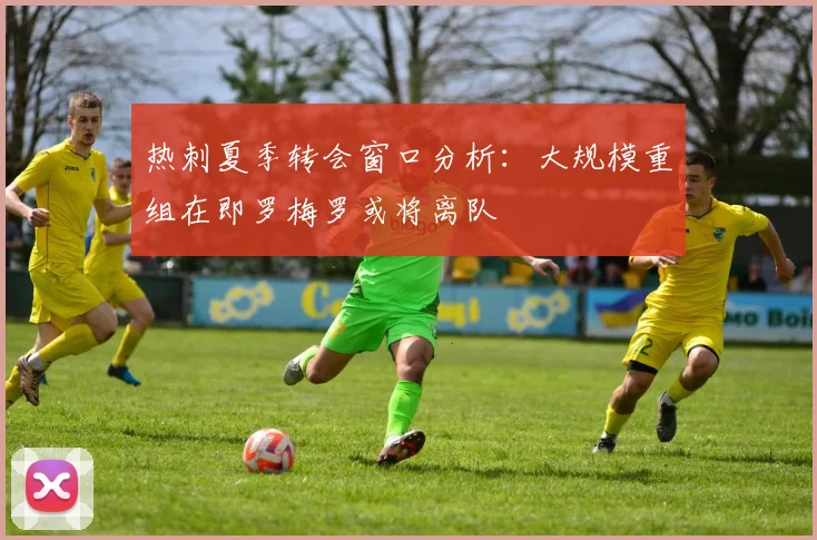 热刺夏季转会窗口分析：大规模重组在即罗梅罗或将离队