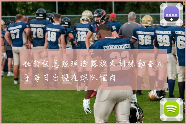 独行侠总经理透露欧文训练勤奋几乎每日出现在球队馆内
